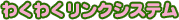 わくわくリンクシステム