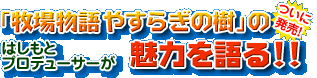 ついに発売！はしもとプロデューサーが「牧場物語 やすらぎの樹」の魅力を語る！！