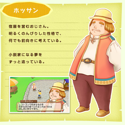 ホッサン 宿屋を営むおじさん。明るくのんびりした性格で、何でも前向きに考えている。小説家になる夢をずっと追っている。