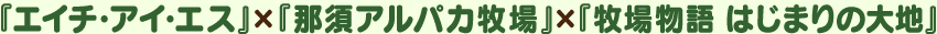 『エイチ・アイ・エス』×『那須アルパカ牧場』×『牧場物語 はじまりの大地』