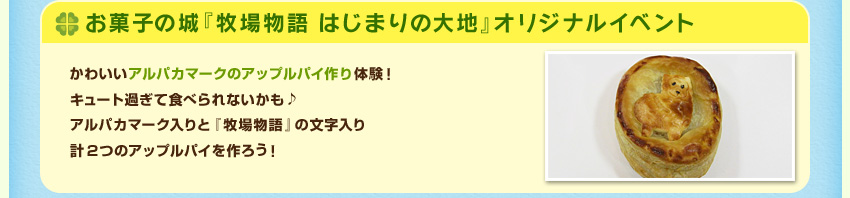 お菓子の城『牧場物語 はじまりの大地』オリジナルイベント かわいいアルパカマークのアップルパイ作り体験！キュート過ぎて食べられないかも♪アルパカマーク入りと『牧場物語』の文字入り計２つのアップルパイを作ろう！