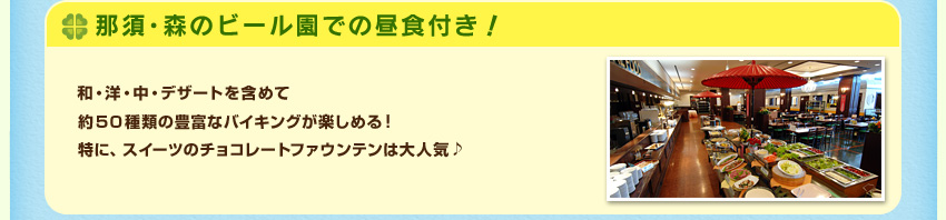 那須・森のビール園での昼食付き！ 和・洋・中・デザートを含めて約５０種類の豊富なバイキングが楽しめる！特に、スイーツのチョコレートファウンテンは大人気♪