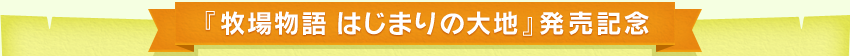 『牧場物語 はじまりの大地』発売記念