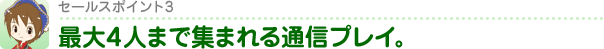 最大４人で楽しめる通信プレイ！