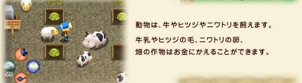 動物は、牛やヒツジやニワトリを飼えます。牛乳やヒツジの毛、ニワトリの卵、畑の作物はお金にかえることができます。