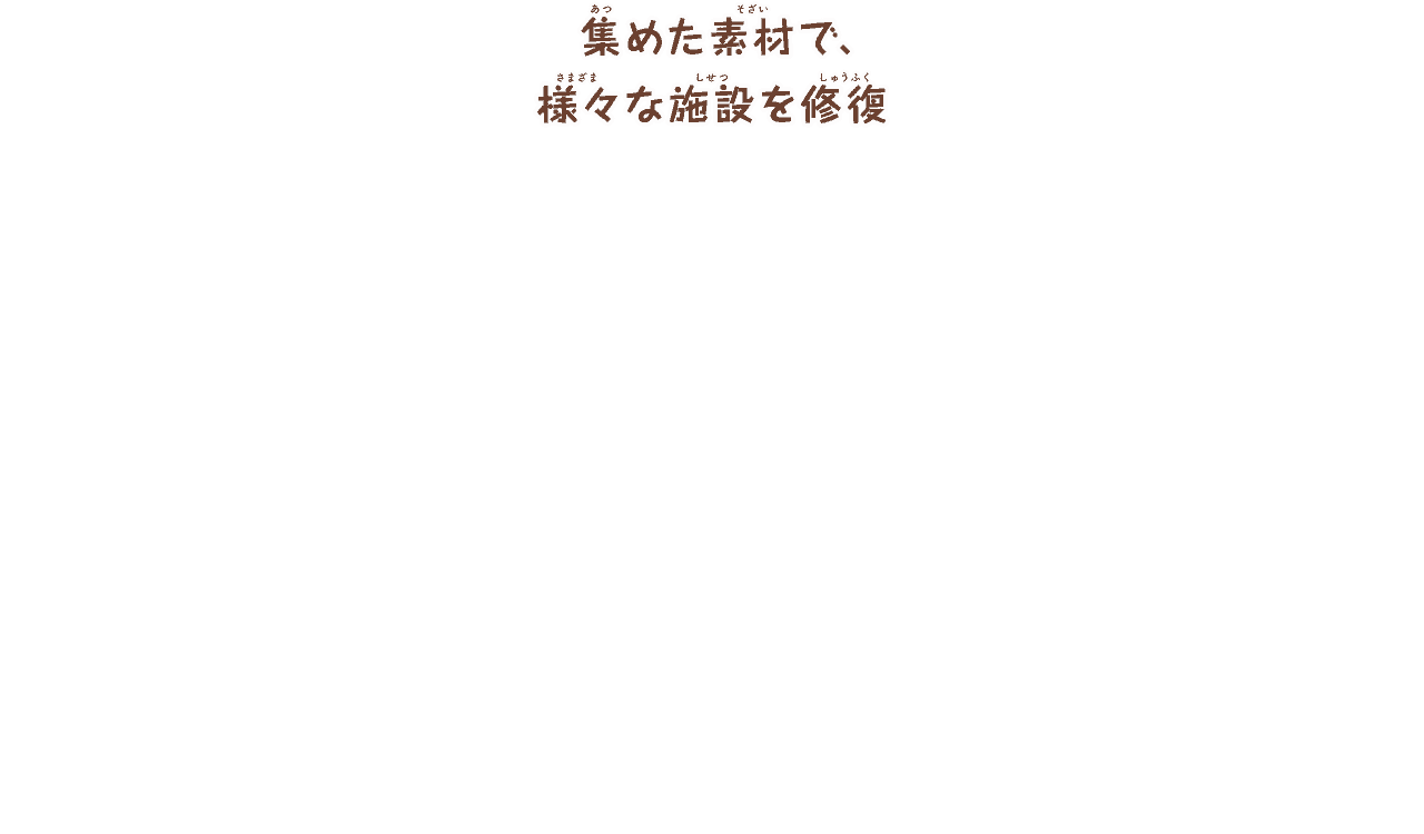 集めた素材で、
        様々な施設を修復