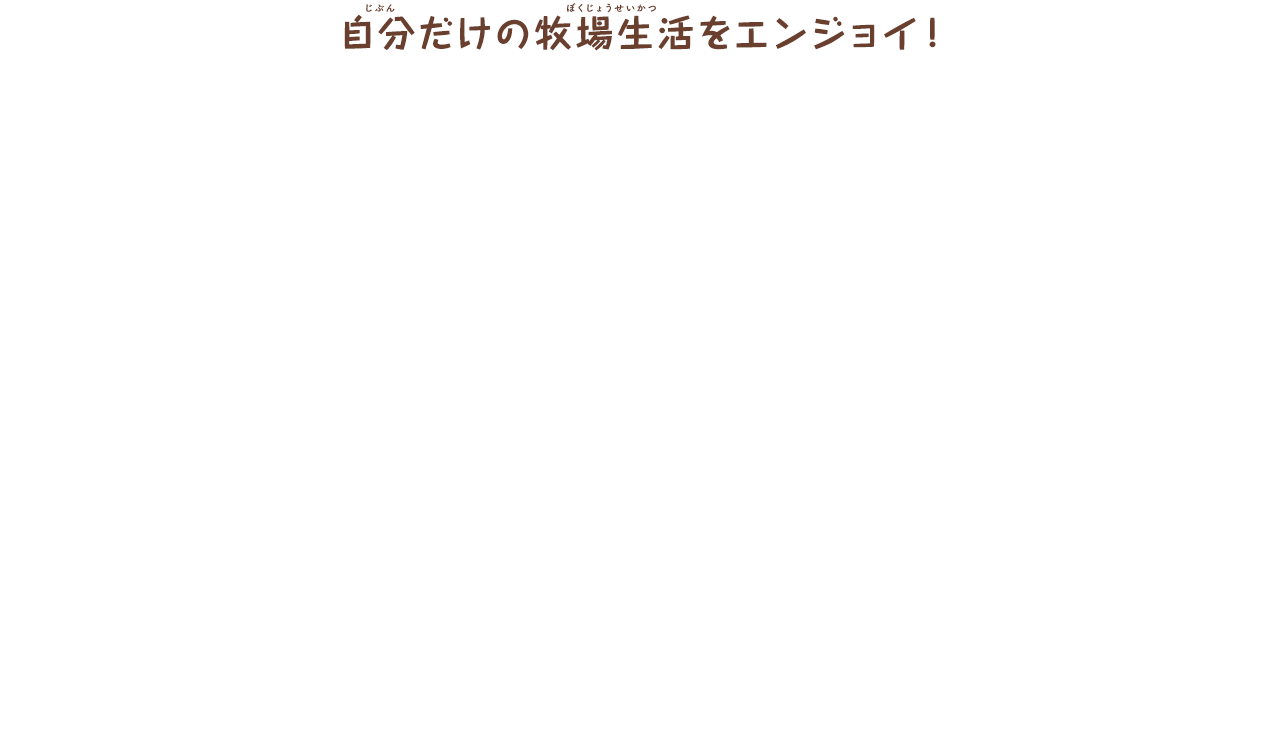 自分だけの牧場生活をエンジョイ！