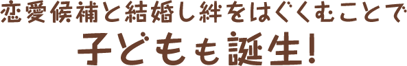 恋愛候補と結婚し絆をはぐくむことで子どもも誕生！