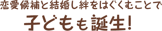 恋愛候補と結婚し絆をはぐくむことで子どもも誕生！