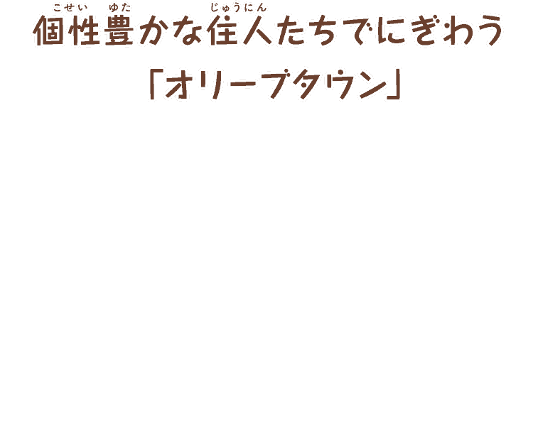 個性豊かな住人たちでにぎわう
      「オリーブタウン」