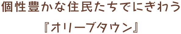 個性豊かな住民たちでにぎわう『オリーブタウン』 