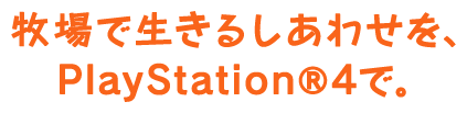 牧場で生きるしあわせを、PlayStation®4で。