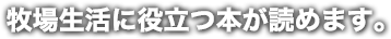 牧場生活に役立つ本が読めます。