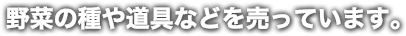 野菜の種や道具などを売っています。