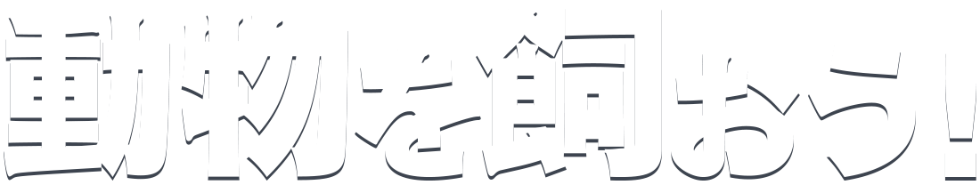 動物を飼おう！