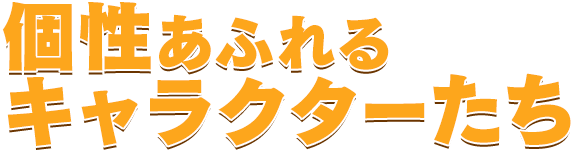 個性あふれるキャラクターたち