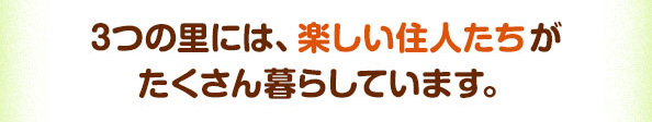 3つの里には、楽しい住人たちがたくさん暮らしています。