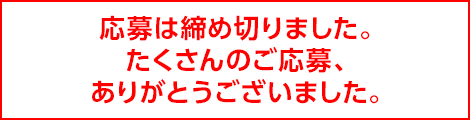 応募は締め切りました。たくさんのご応募、ありがとうございました。