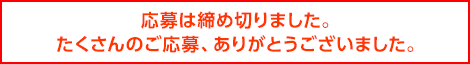 応募は締め切りました。たくさんのご応募、ありがとうございました。