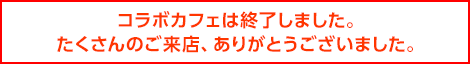 コラボカフェは終了しました。たくさんのご来店、ありがとうございました。