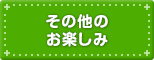 その他のお楽しみ