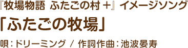 『牧場物語 ふたごの村＋』イメージソング「ふたごの牧場」