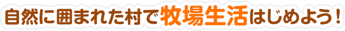 自然に囲まれた村で牧場生活はじめよう！