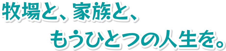 牧場と、家族と、もうひとつの人生を。