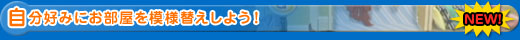 自分好みにお部屋を模様替えしよう！